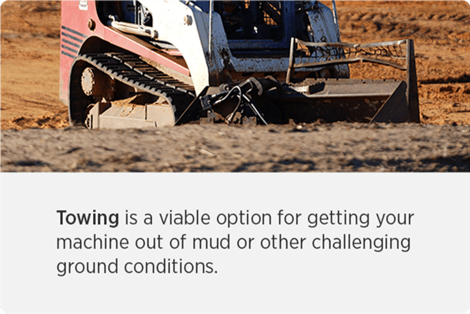 Towing is a viable option for getting your machine out of mud or other challenging ground conditions